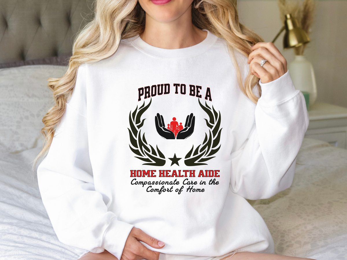 Home Health Aide Sweatshirt – Unisex Caregiver Gift – Proud to Be a Home Health Aide: Compassionate Care in the Comfort of Home