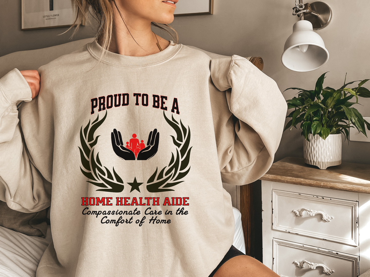 Home Health Aide Sweatshirt – Unisex Caregiver Gift – Proud to Be a Home Health Aide: Compassionate Care in the Comfort of Home