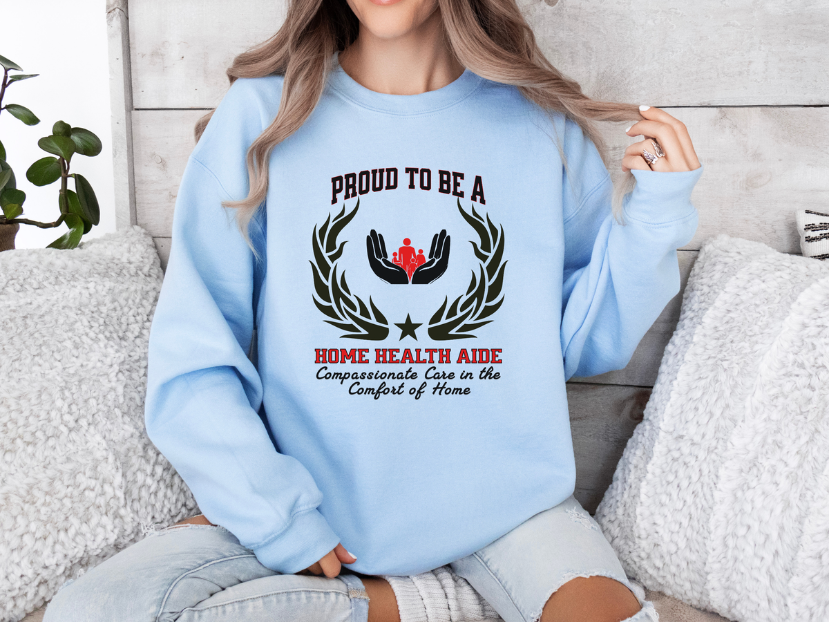 Home Health Aide Sweatshirt – Unisex Caregiver Gift – Proud to Be a Home Health Aide: Compassionate Care in the Comfort of Home