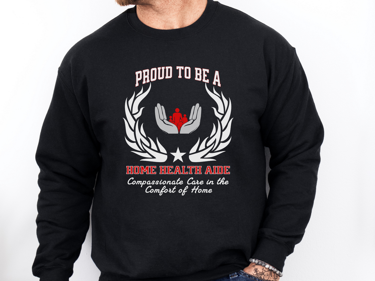 Home Health Aide Sweatshirt – Unisex Caregiver Gift – Proud to Be a Home Health Aide: Compassionate Care in the Comfort of Home